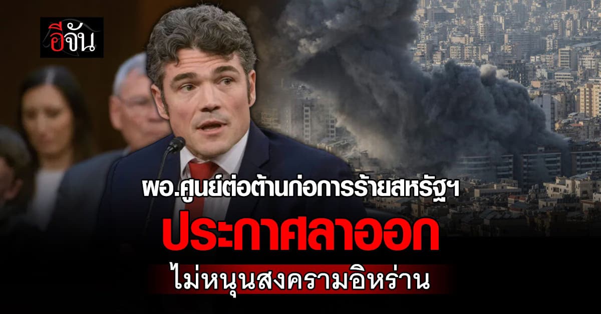 ผอ.ศูนย์ต้านก่อการร้ายสหรัฐฯ ลาออก ไม่หนุนสงครามอิหร่าน ซัด “ทรัมป์” โดนปั่นหัว