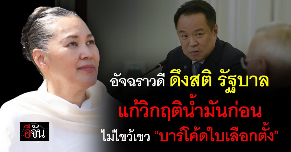อ.อัจฉราวดี เตือนรัฐบาล แก้วิกฤติน้ำมันก่อน อย่าไขว้เขว “บาร์โค้ดบัตรเลือกตั้ง”
