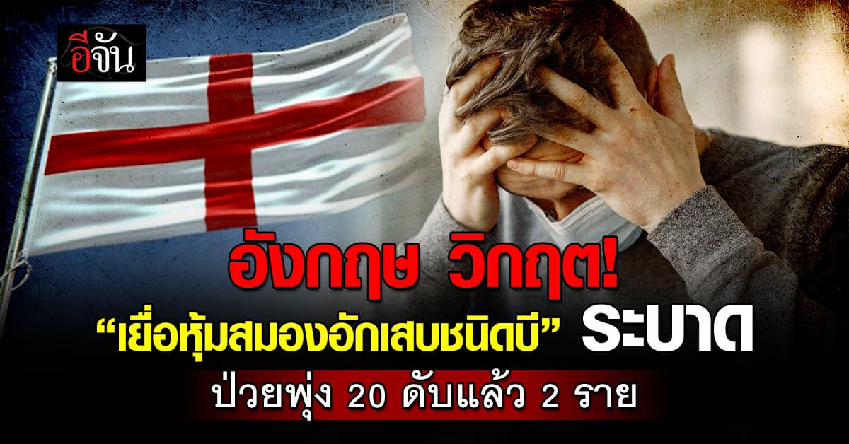 อังกฤษ วิกฤต! “เยื่อหุ้มสมองอักเสบชนิดบี” ระบาด ป่วยพุ่ง 20 ดับแล้ว 2 ราย 