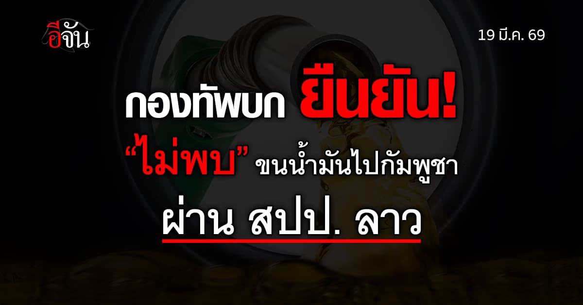 กองทัพบก ยืนยัน “ไม่พบ” ลักลอบขนน้ำมันไปกัมพูชา ผ่าน สปป.ลาว