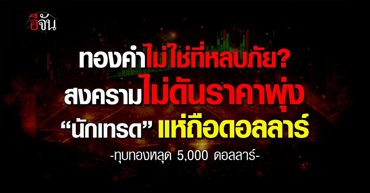 ทองคำไม่ใช่ที่หลบภัย? สงครามไม่ดันราคาพุ่ง “นักเทรด” แห่ถือดอลลาร์ ทุบทองหลุด 5,000 ดอลลาร์