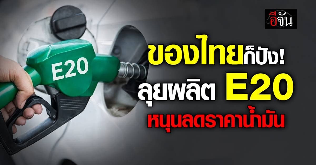 ไทยลุยผลิต “E20” ดันน้ำมันถูกลง ชี้ช่วยลดนำเข้า พร้อมป้อนตลาด 7.2 ล้านลิตร/วัน