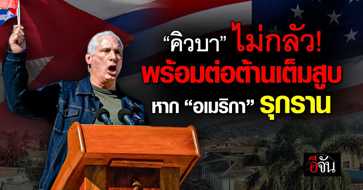 “คิวบา” ลั่น พร้อมต่อต้าน “อเมริกา” เต็มกำลัง หากมุ่งรุกรานยึดประเทศ 