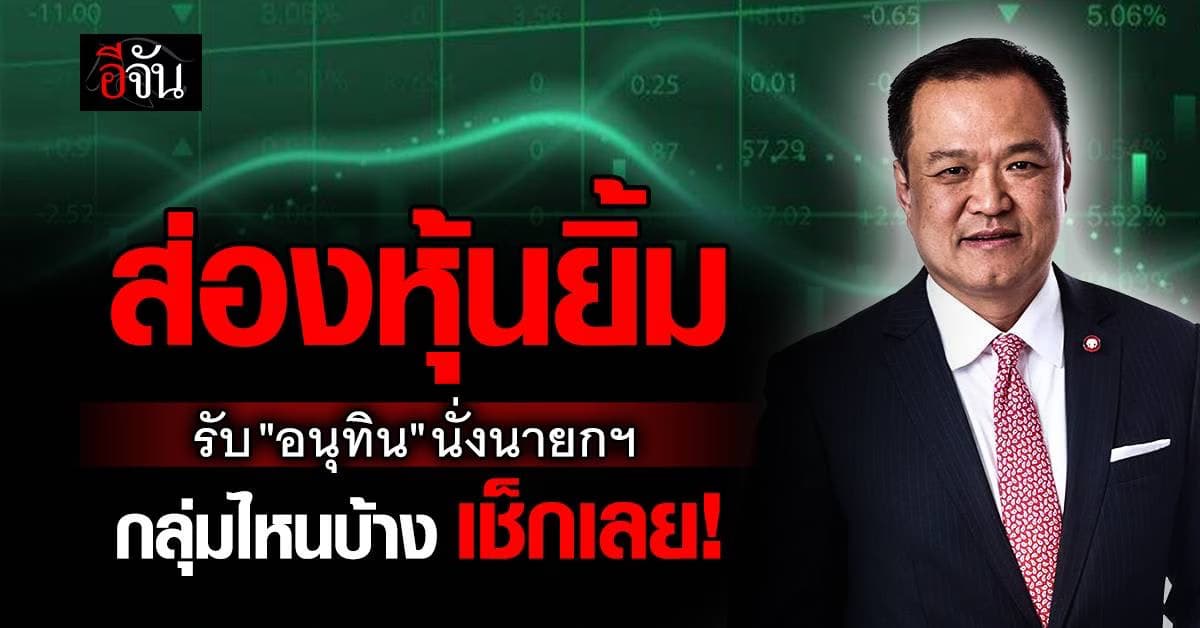 เปิดลิสต์หุ้นเด็ดรับ “อนุทิน” นั่งนายกฯ คนที่ 32 เช็กเลย กลุ่มไหนเด่นบ้าง