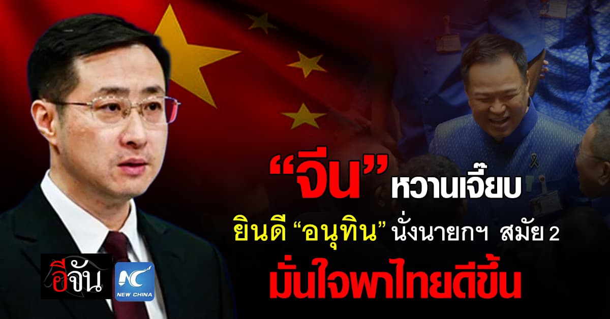 “จีน” ยินดี “อนุทิน” นั่งนายกฯ สมัยที่ 2 มั่นใจพาไทยดียิ่งขึ้น