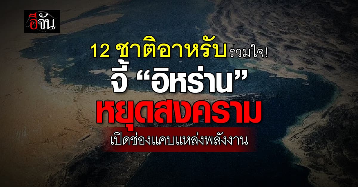 12 ชาติอาหรับ ประณาม “อิหร่าน” โจมตีโหดเหี้ยม จี้ เปิดช่องแคบแหล่งพลังงานโลก