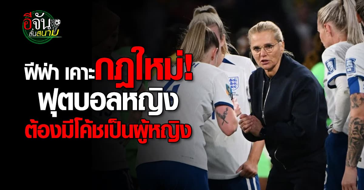 ฟีฟ่า เคาะกฎใหม่ “ทีมฟุตบอลหญิง” ต้องมีกุนซือเป็นผู้หญิง