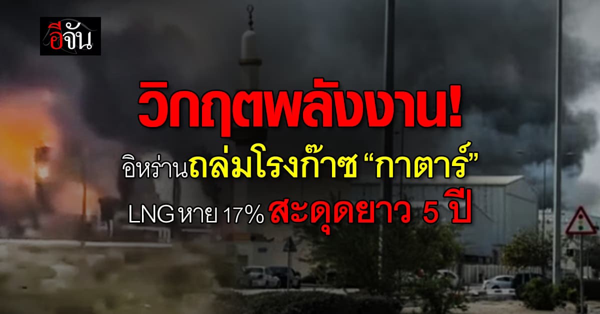 วิกฤตพลังงาน ระอุ! อิหร่านถล่มโรงก๊าซยักษ์ “กาตาร์” LNG หาย 17% สะดุดยาว 5 ปี 