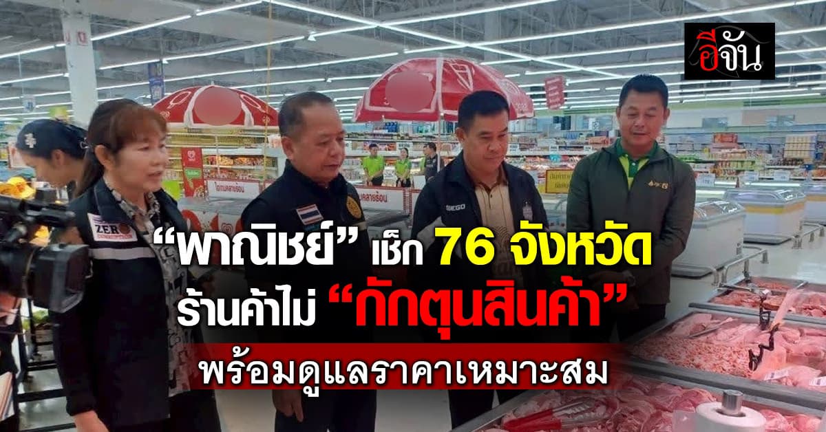 “พาณิชย์” เช็ก 76 จังหวัด ร้านค้าไม่ “กักตุนสินค้า“ พร้อมดูแลราคาเหมาะสม