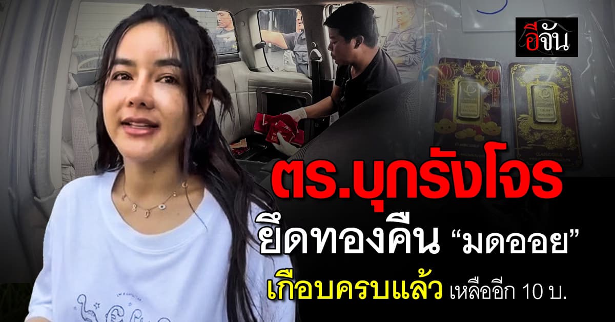 ตร.บุกรังโจร ยึดทองคืน “มดออย” เกือบครบแล้ว เหลืออีก 10 บาท 