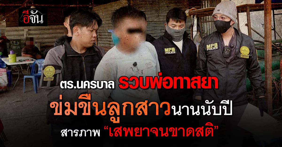 ตร.นครบาล รวบพ่อทาสยาข่มขืนลูกสาวนานนับปี สารภาพ “เสพยาจนขาดสติ” 