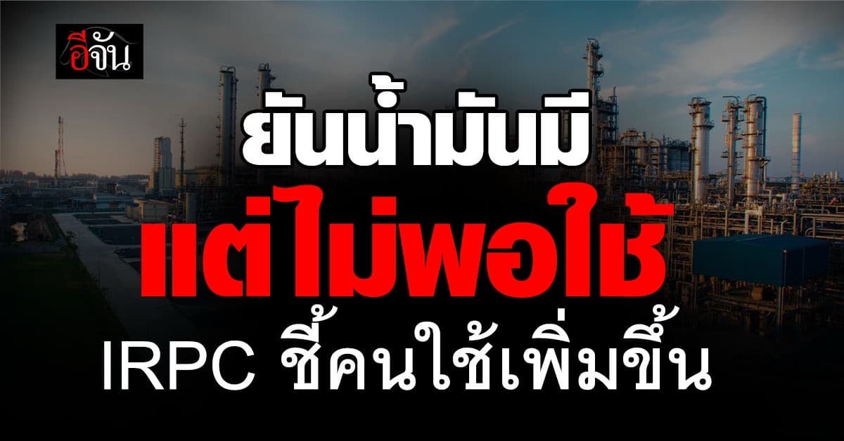IRPC แจงน้ำมันตึงบางช่วง เหตุใช้เกินกำลังผลิต ยันเดินเครื่องเต็มกำลัง