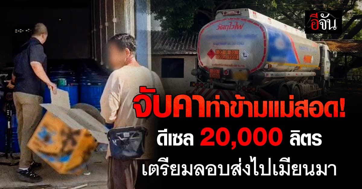 จับคาท่าข้ามแม่สอด! น้ำมันดีเซล 20,000 ลิตร เตรียมลักลอบส่งไปเมียนมา 
