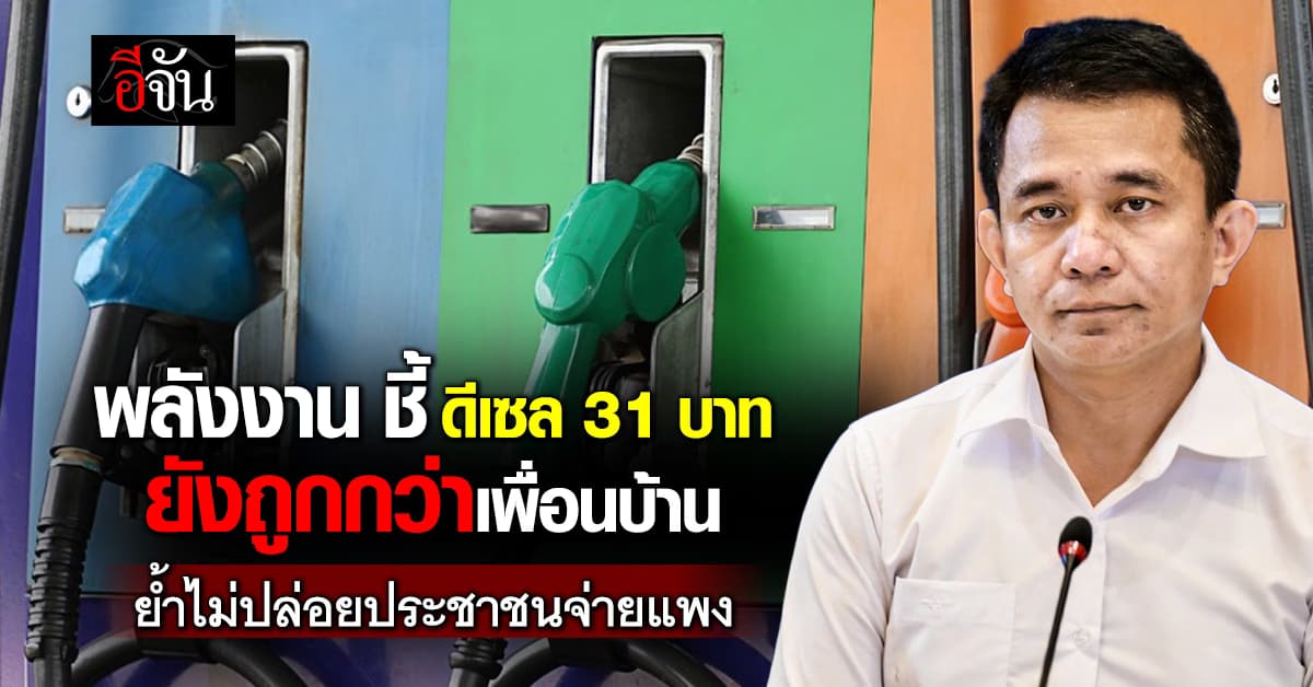 “พลังงาน” ชี้ ดีเซล 31 บาท  ยังถูกกว่าเพื่อนบ้าน ย้ำไม่ปล่อยประชาชนจ่ายแพง