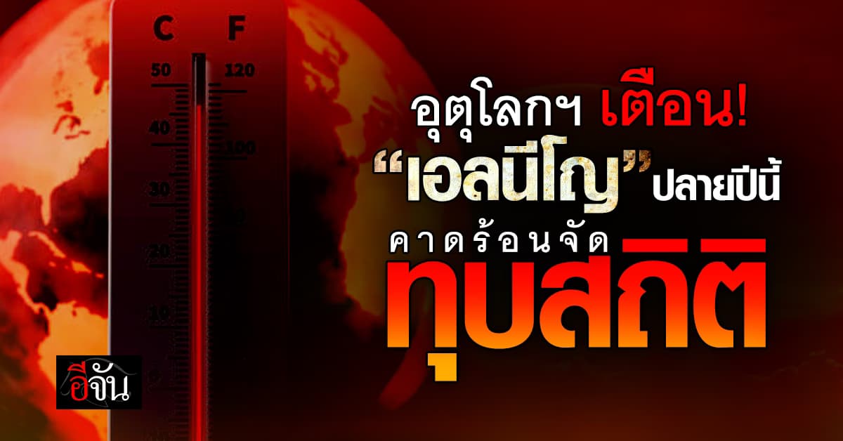 อุตุโลกฯ เตือน “เอลนีโญ” ปีนี้ โลกจ่อร้อนทุบสถิติ ชี้ พลังงานโลกสมดุลพัง