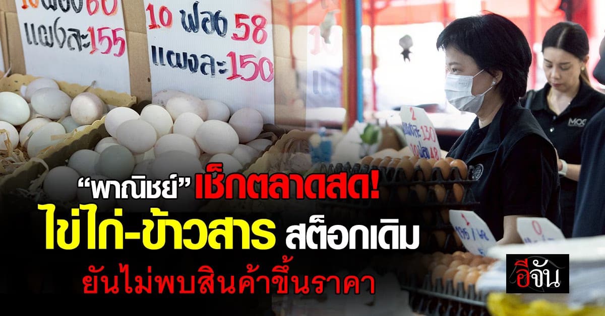 พาณิชย์ฯ เช็กตลาดสด “ไข่ไก่-ข้าวสาร” สต็อกเดิม ยันไม่พบสินค้าขึ้นราคา