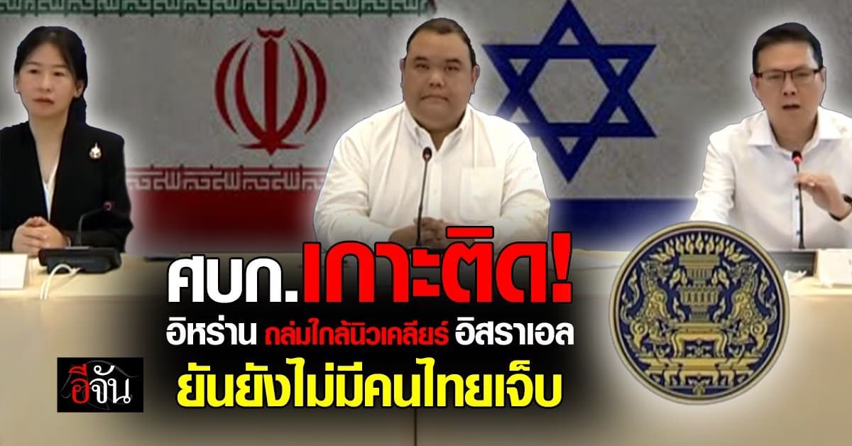 ศบก.เกาะติด! อิหร่านถล่มใกล้นิวเคลียร์อิสราเอล ยันยังไม่มีรายงานคนไทยเจ็บ