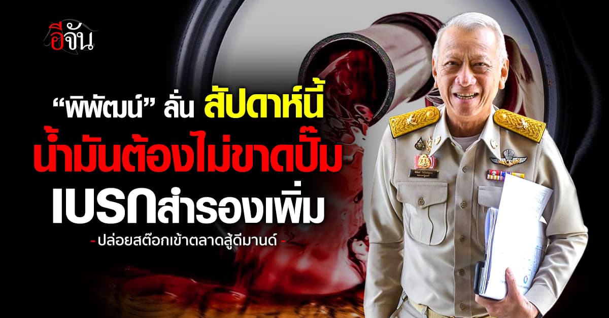 “พิพัฒน์” ลั่น สัปดาห์นี้ “น้ำมันต้องไม่ขาดปั๊ม” เบรกสำรองปล่อยสต๊อกสู่ตลาด