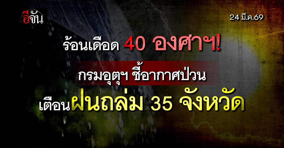 กรมอุตุฯ ชี้อากาศป่วน เตือนฝนถล่ม 35 จังหวัด ร้อนเดือด 40 องศาฯ