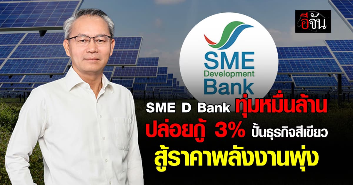 SME D Bank เปิดเกมสู้วิกฤตพลังงาน ปล่อยกู้ดอกเบี้ยต่ำ 3% ยาว 3 ปี ช่วยธุรกิจลดต้นทุน