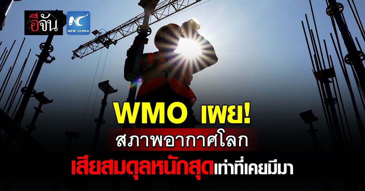 ช็อก! WMO เผย สภาพภูมิอากาศของโลกกำลังเสียสมดุลมาก 