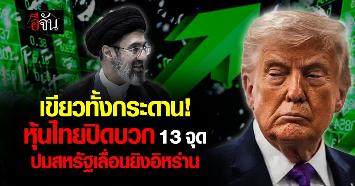 หุ้นไทย ปิดบวก 13.05 จุด รับข่าวดีสหรัฐเลื่อนโจมตีอิหร่านไปอีก 5 วัน