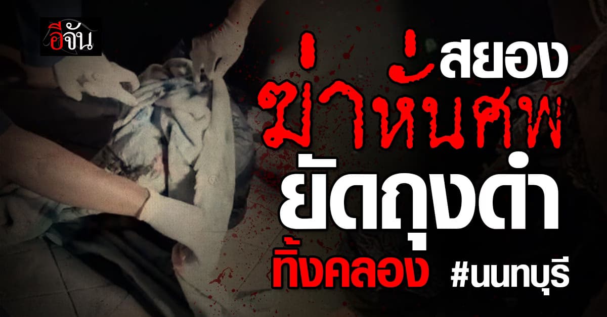 ฆ่าหั่นศพ ตัดหัว เเบ่งชิ้นส่วนยัดถุงดำ 6 ถุงทิ้งคลองส่วยอำพราง : นนทบุรี