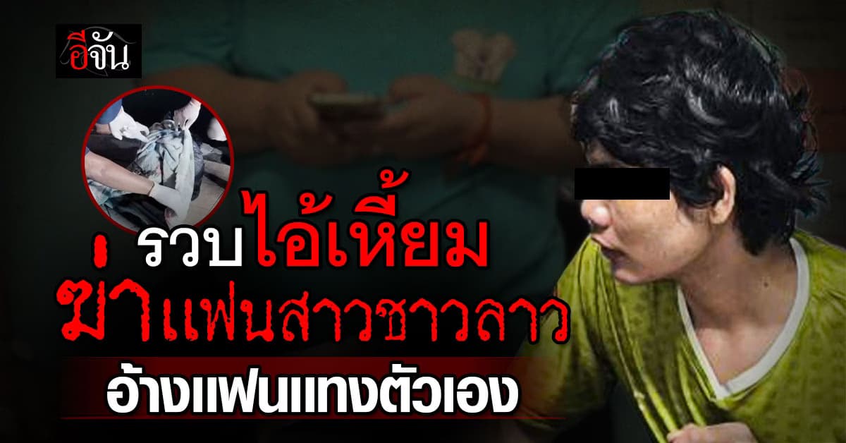 รวบไอ้เหี้ยม! ฆ่าเเฟนสาวชาวลาว อ้างเเฟนเเทงตัวเอง