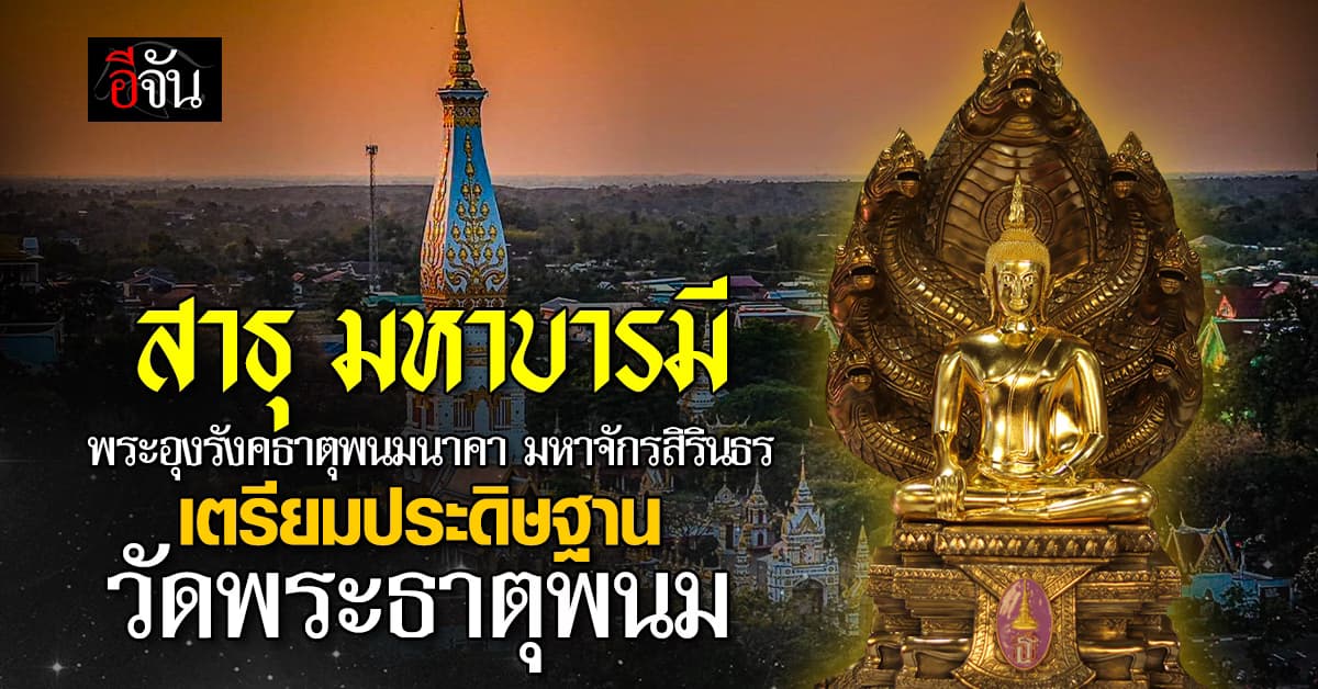 มหาบารมี จากใจศรัทธา “พระพุทธอุรังคธาตุพนมนาคา มหาจักรีสิรินธร” เตรียมประดิษฐาน ณ วัดพระธาตุพนม