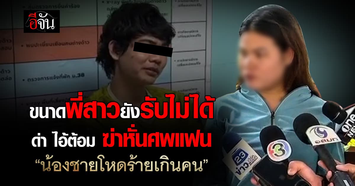 ช็อก! พี่สาว “ไอ้ต้อม” รับไม่ได้ น้องชายฆ่าหั่นศพแฟนสาว