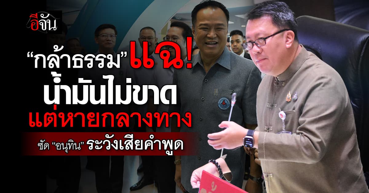 กล้าธรรม แฉวิกฤตน้ำมัน ไม่ขาดแต่หายกลางทาง จี้ “อนุทิน” รีบแก้ให้จบ กลัวเสียคำพูด