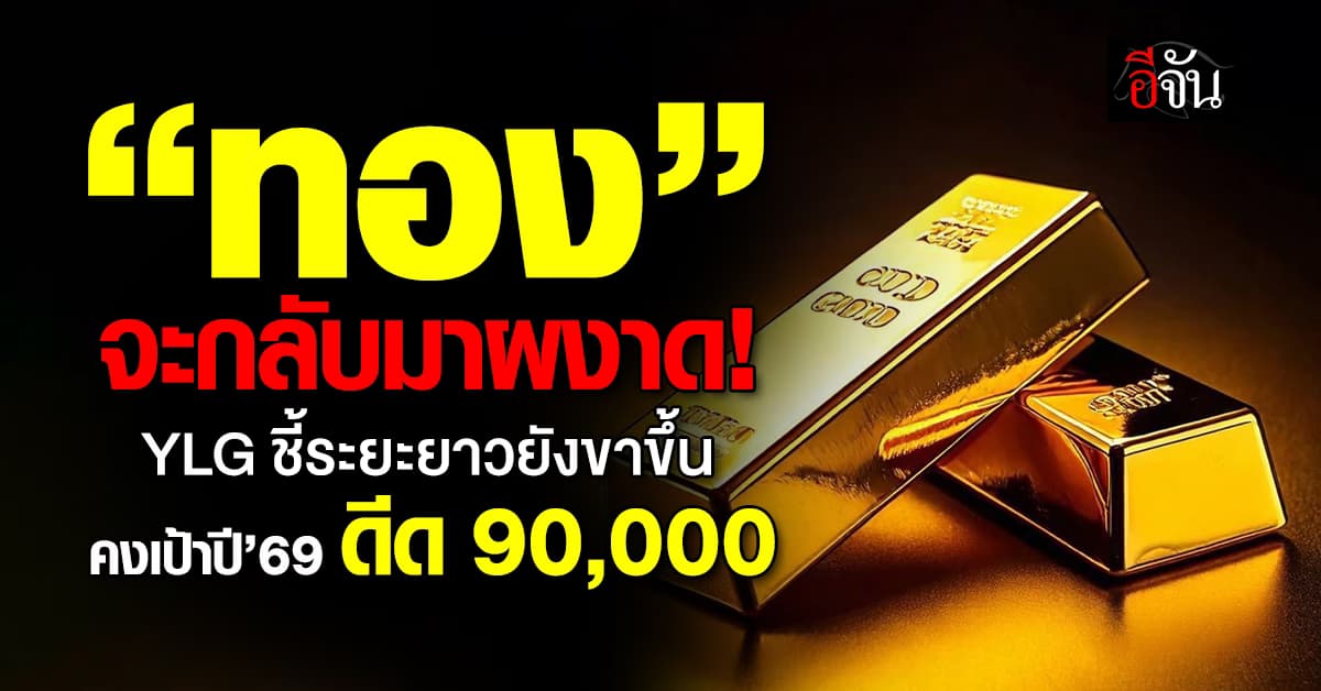 “ทอง” จะกลับมาผงาด! YLG ชี้ระยะยาวยังขาขึ้น คงเป้าปี’69 ดีด 90,000