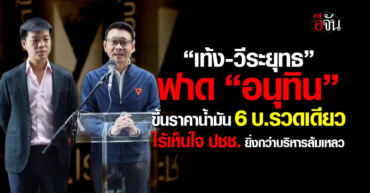 “เท้ง-วีระยุทธ” ฟาด “อนุทิน” ขึ้นราคาน้ำมัน 6 บาทรวดเดียว ไร้เห็นใจ ปชช.