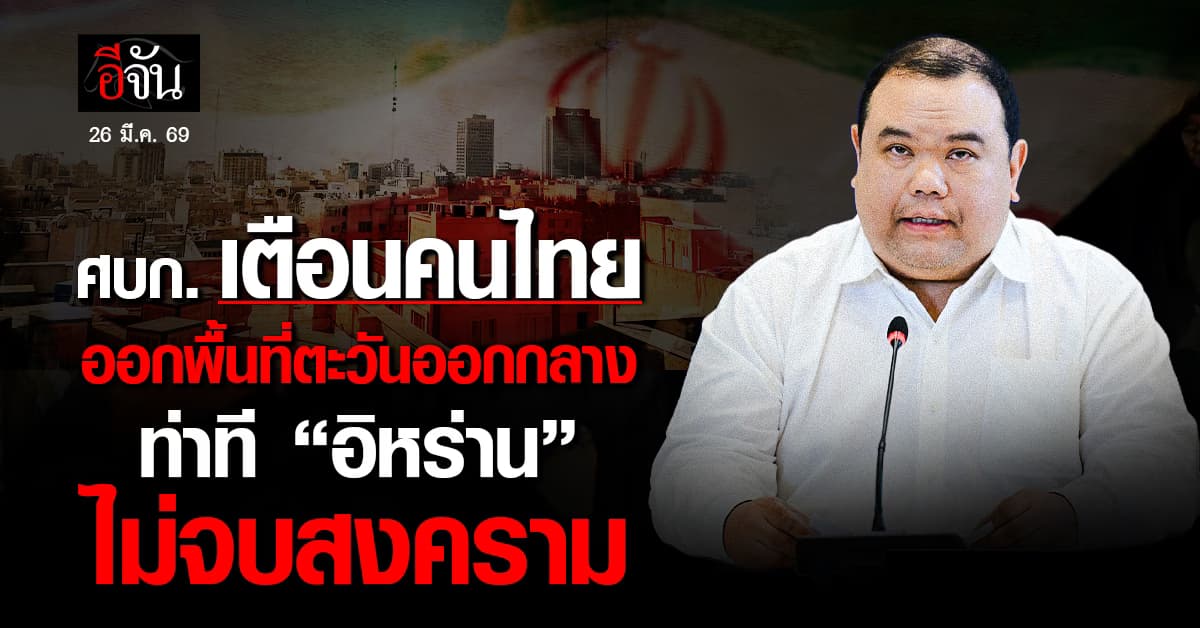 ศบก. เตือนคนไทย ออกจากตะวันออกกลาง หลังท่า “อิหร่าน” ไม่จบสงคราม