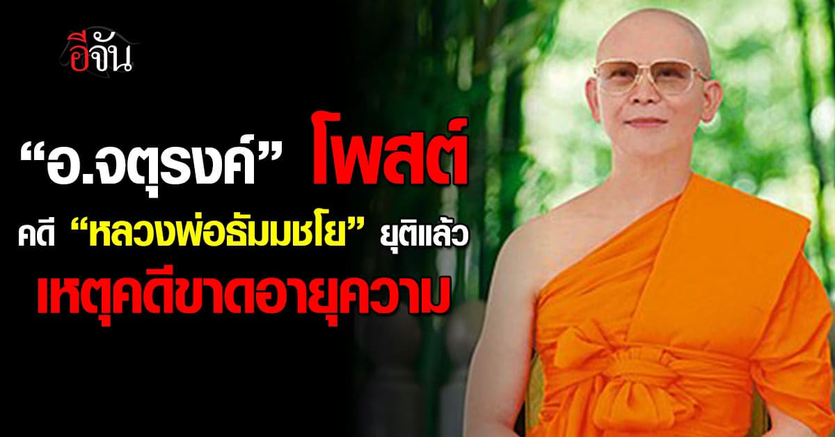 “อ.จตุรงค์” โพสต์ คดี “หลวงพ่อธัมมชโย” ยุติแล้ว เหตุคดีขาดอายุความ
