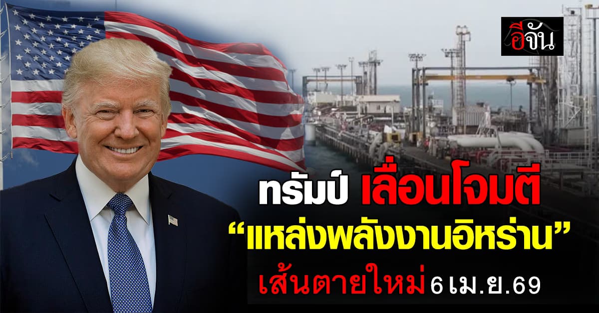 ทรัมป์ เลื่อนโจมตี “แหล่งพลังงานอิหร่าน” เส้นตายใหม่ 6 เม.ย.69 