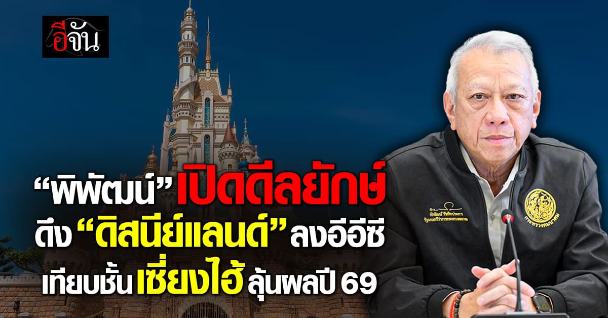  “พิพัฒน์” ลุยจีบ “ดิสนีย์แลนด์” ปักหมุดอีอีซี บนเนื้อที่ 3,000 ไร่