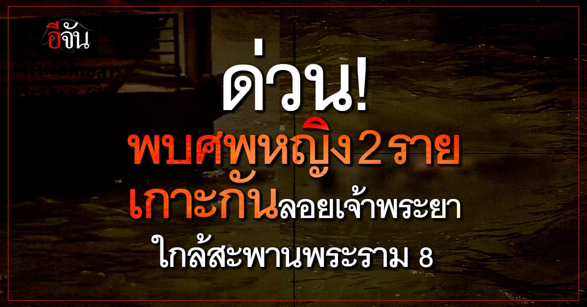 (27 มี.ค. 69) พบศพหญิง 2 ราย เกาะกันลอยเจ้าพระยา ใกล้สะพานพระราม 8