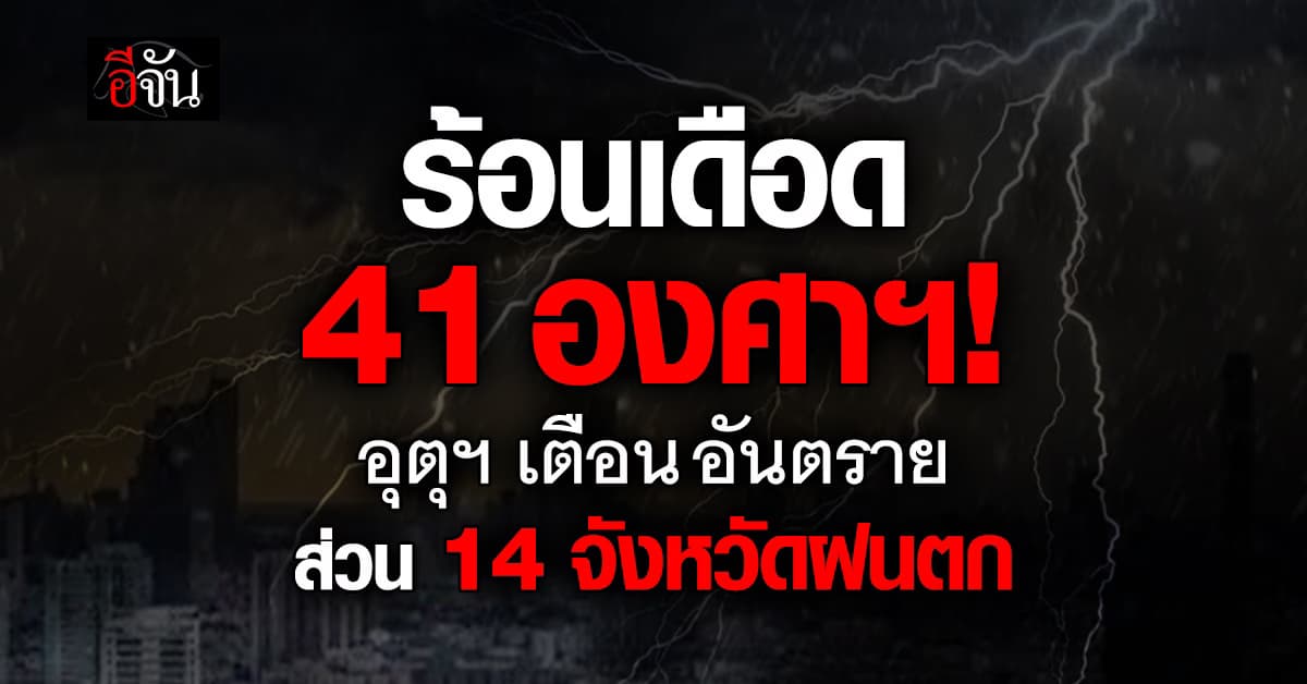 ร้อนเดือด 41 องศาฯ! อุตุฯ เตือนอันตราย ส่วน 14 จังหวัดฝนตก