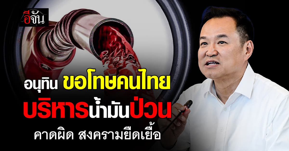 “อนุทิน” ขอโทษคนไทย ปมราคาน้ำมันพุ่ง รับคาดสงครามผิด