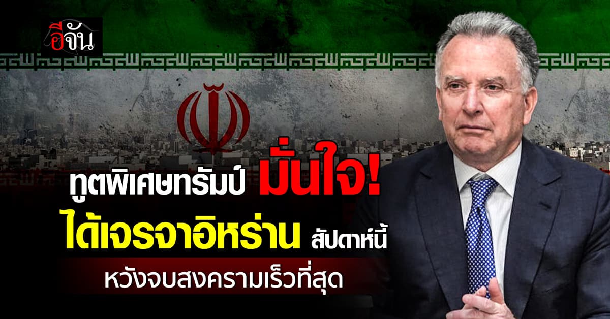 ทูตพิเศษทรัมป์ เชื่อมั่น อิหร่าน เปิดโต๊ะเจรจาจบสงคราม สัปดาห์นี้ 