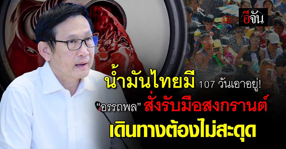 “อรรถพล” เผย ไทยมีน้ำมันสำรอง 107 วัน! ลุยเตรียมแผนรับปชช. เดินทางช่วงสงกรานต์