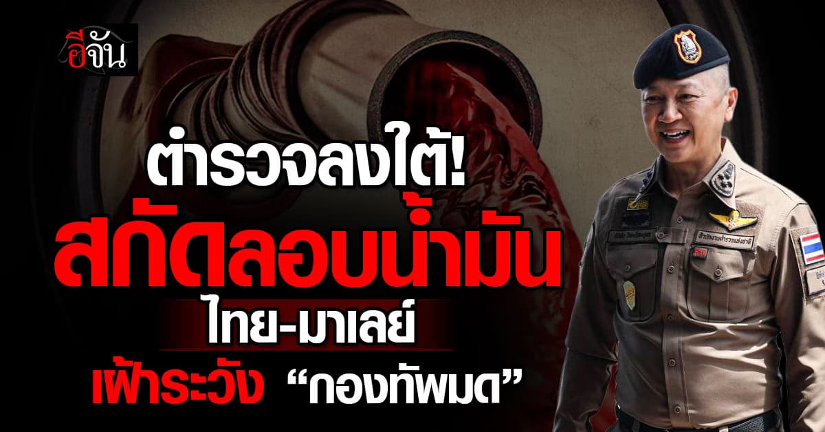 ตำรวจลุยภาคใต้ คุมเข้มลอบขนน้ำมัน ไทย-มาเลเซีย