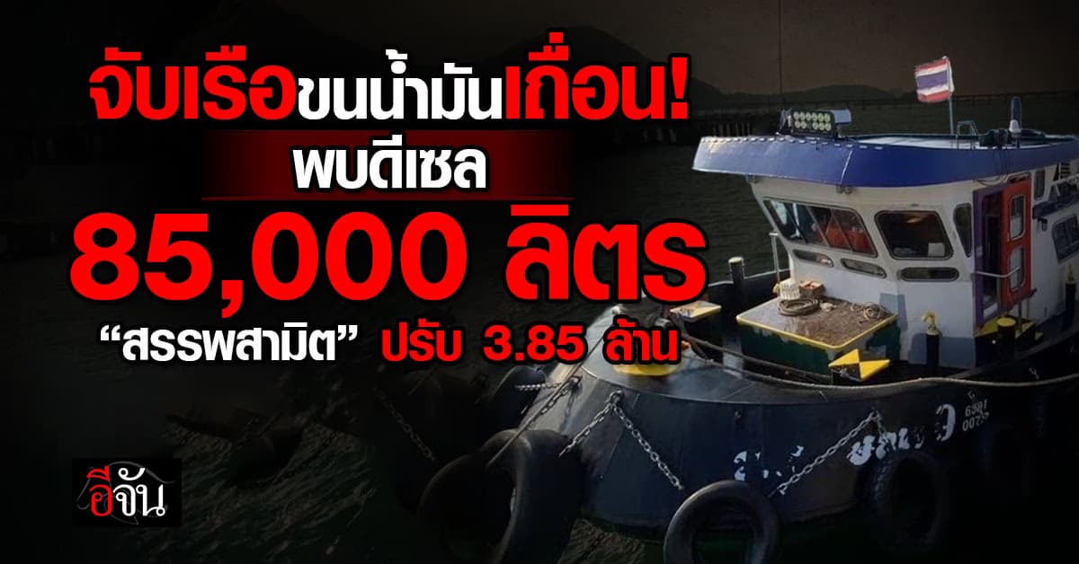 จับเรือขนน้ำมันเถื่อน! สรรพสามิต พบดีเซล 85,000 ลิตร สั่งปรับ 3.85 ล้าน