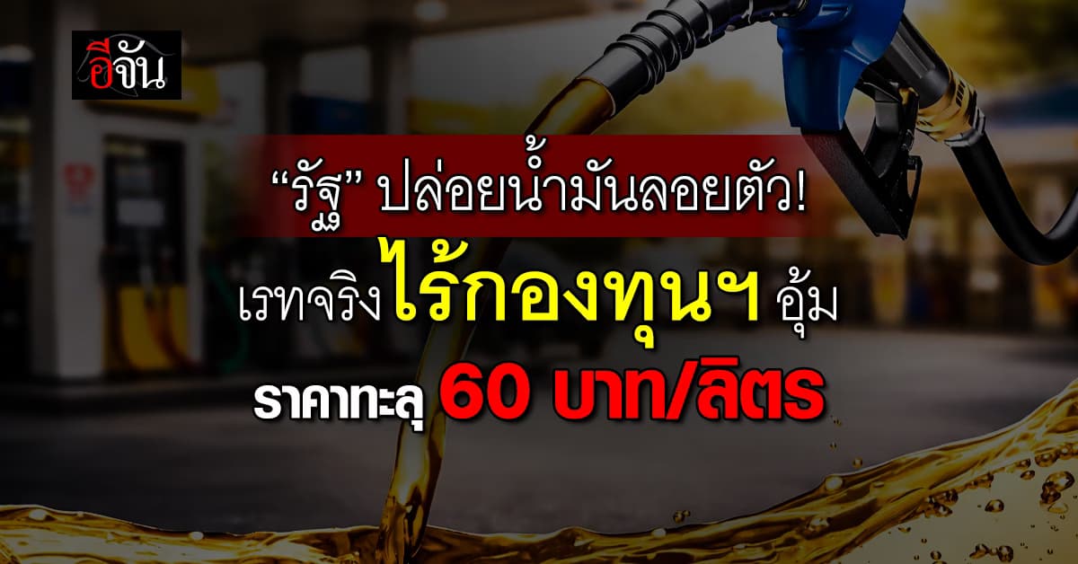 รัฐปล่อยน้ำมันลอยตัว ชี้เรทจริงไร้กองทุนฯ อุ้ม ราคาทะลุ 60 บาท/ลิตร