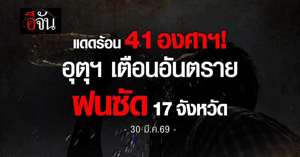 แดดร้อน 41 องศาฯ! อุตุฯ เตือนอันตราย ฝนซัด 17 จังหวัด