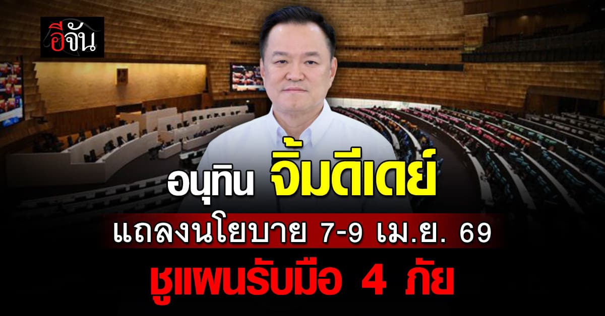 อนุทิน เคาะดีเดย์ แถลงนโยบาย 7-9 เม.ย. ชูแผนรับมือ 4 ภัย