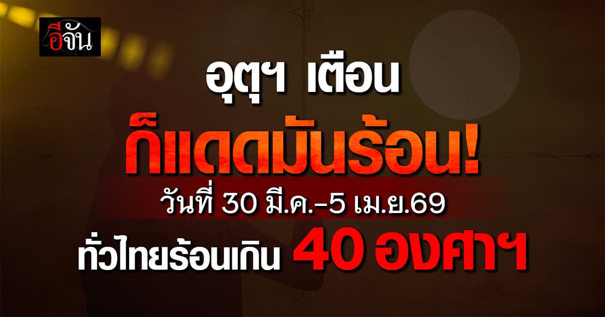 อุตุฯ เตือนก็แดดมันร้อน! วันที่ 30 มี.ค.-5 เม.ย.69ทั่วไทยร้อนเกิน 40 องศาฯ