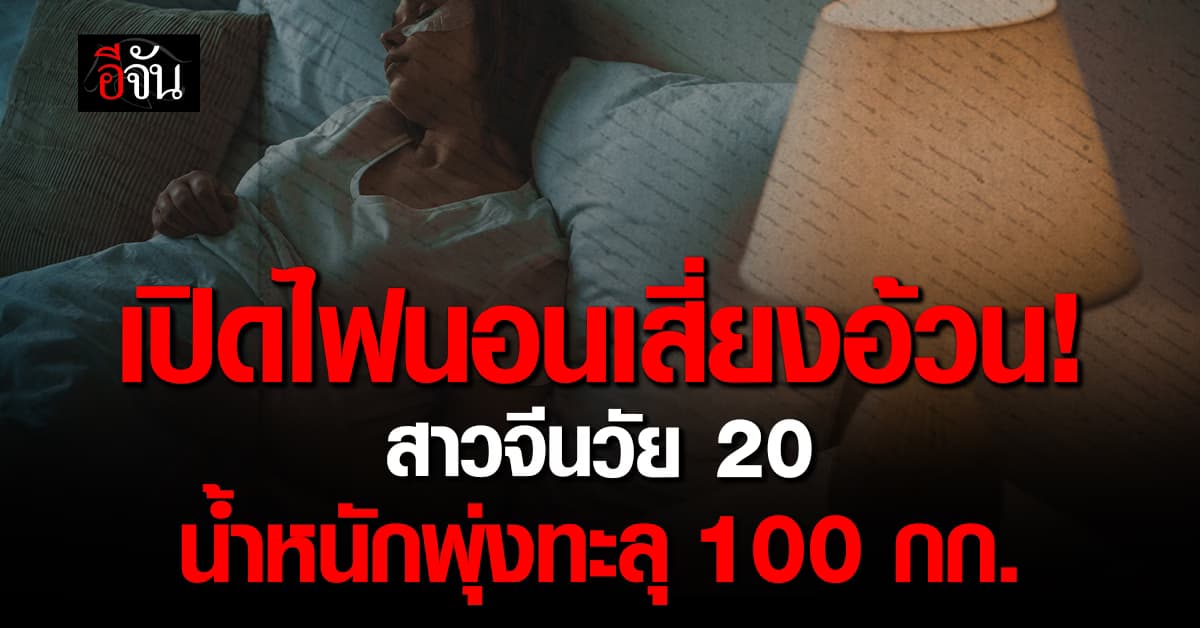 นอนสว่าง เสี่ยงอ้วน! สาวจีนวัย 20 ปี เปิดไฟนอนทุกคืน ทำน้ำหนักพุ่งทะลุ 100 กก. 