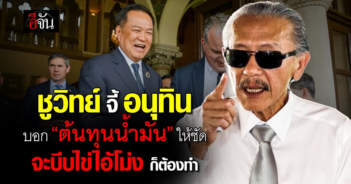 ชูวิทย์ จี้ อนุทิน บอก ต้นทุนน้ำมันจริงให้คนไทยรู้ ลั่น จะบีบไข่ไอ้โม่ง ก็ต้องทำ